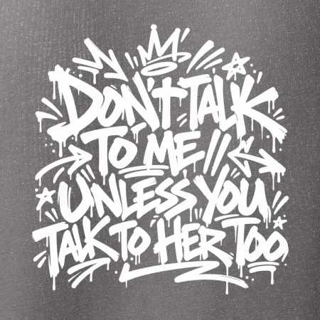 Don't talk to me unless you talk to her too