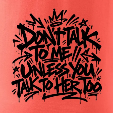 Don't talk to me unless you talk to her too