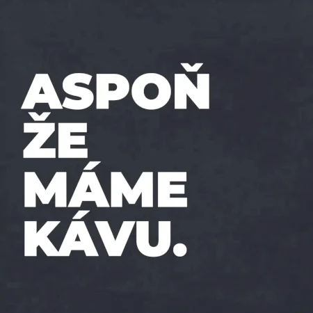 ASPOŇ ŽE MÁME KÁVU.