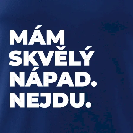 MÁM SKVĚLÝ NÁPAD. NEJDU.