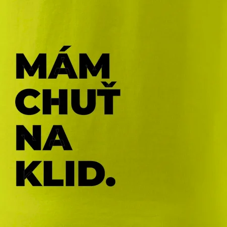 MÁM CHUŤ NA KLID.