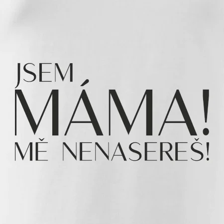 Jsem máma! MĚ NENASEREŠ!