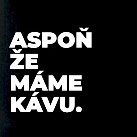 ASPOŇ ŽE MÁME KÁVU.