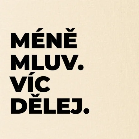 MÉNĚ MLUV. VÍC DĚLEJ.