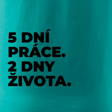 5 DNÍ PRÁCE.  2 DNY ŽIVOTA.