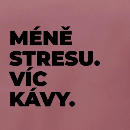 MÉNĚ STRESU.VÍC KÁVY.
