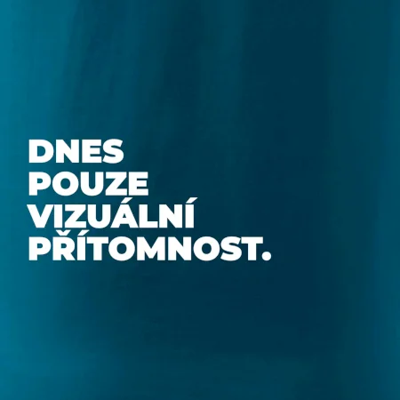 DNES POUZE VIZUÁLNÍ PŘÍTOMNOST.