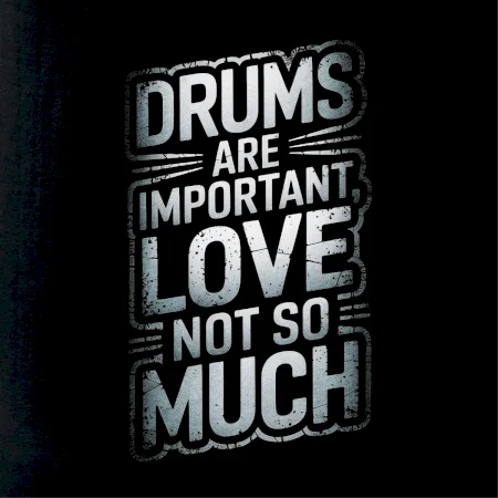 Drums are important, Love not so much