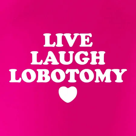 Live laugh lobotomy