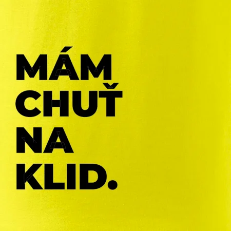 MÁM CHUŤ NA KLID.