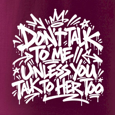 Don't talk to me unless you talk to her too