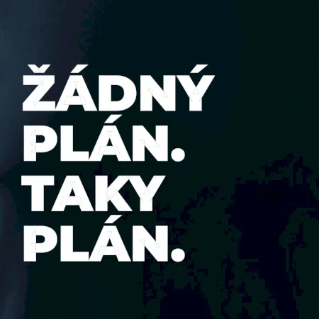 ŽÁDNÝ PLÁN. TAKY PLÁN.