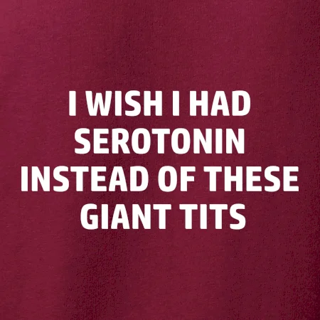 I wish I had serotonin instead of these giant tits