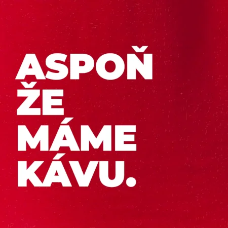 ASPOŇ ŽE MÁME KÁVU.