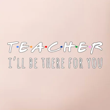 Teacher i'll be there for you