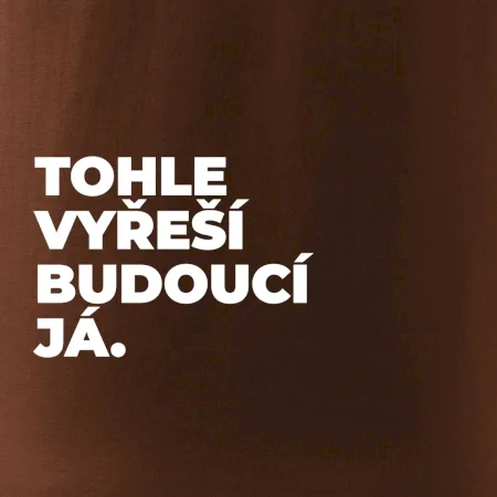 TOHLE VYŘEŠÍ BUDOUCÍ JÁ.