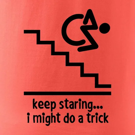 Keep staring i might do a trick