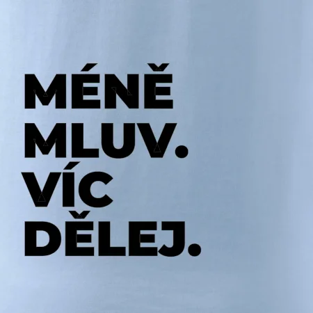 MÉNĚ MLUV. VÍC DĚLEJ.