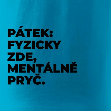 PÁTEK: FYZICKY ZDE, MENTÁLNĚ PRYČ.
