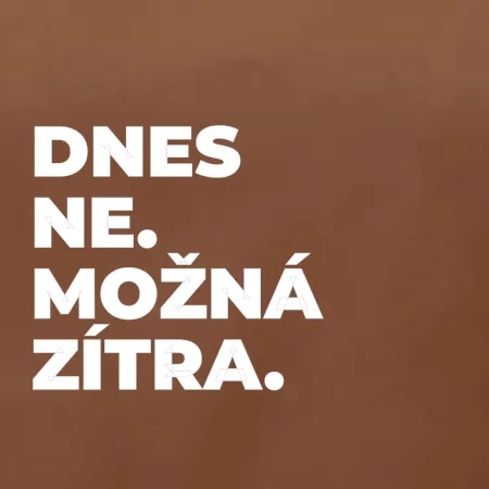 DNES NE. MOŽNÁ ZÍTRA.