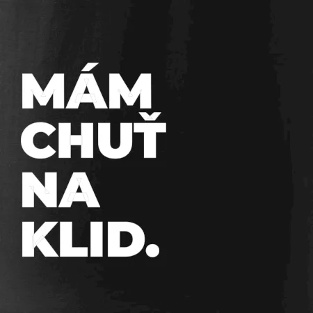 MÁM CHUŤ NA KLID.