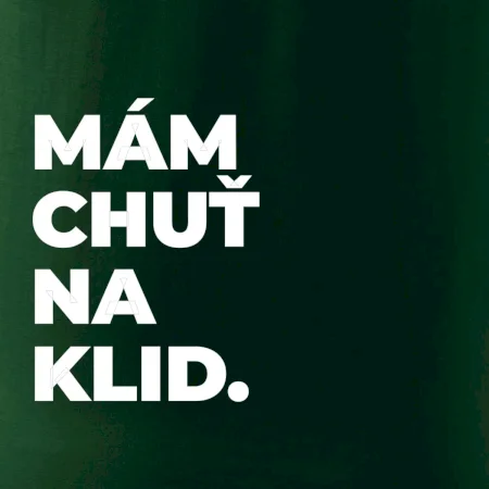 MÁM CHUŤ NA KLID.