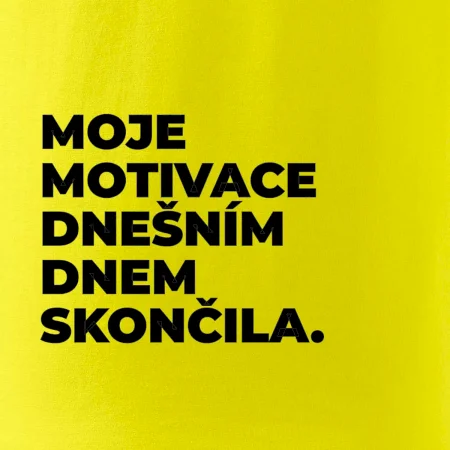 MOJE MOTIVACE DNEŠNÍM DNEM SKONČILA.