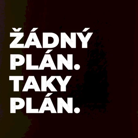 ŽÁDNÝ PLÁN. TAKY PLÁN.