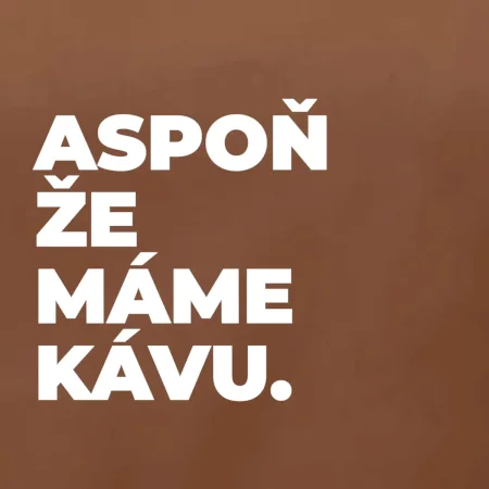 ASPOŇ ŽE MÁME KÁVU.