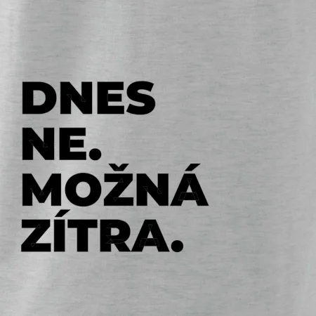 DNES NE. MOŽNÁ ZÍTRA.