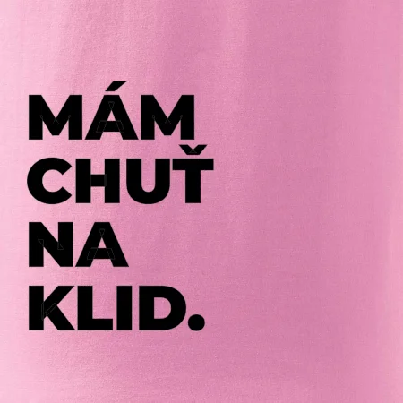 MÁM CHUŤ NA KLID.