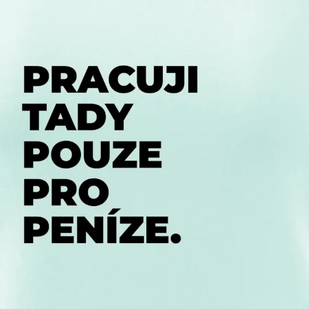PRACUJI TADY POUZE PRO PENÍZE.