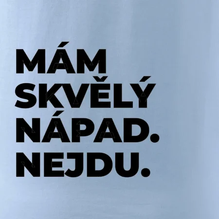 MÁM SKVĚLÝ NÁPAD. NEJDU.