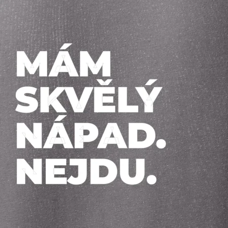 MÁM SKVĚLÝ NÁPAD. NEJDU.