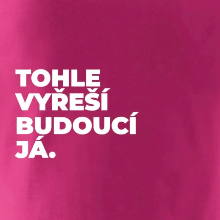 TOHLE VYŘEŠÍ BUDOUCÍ JÁ.