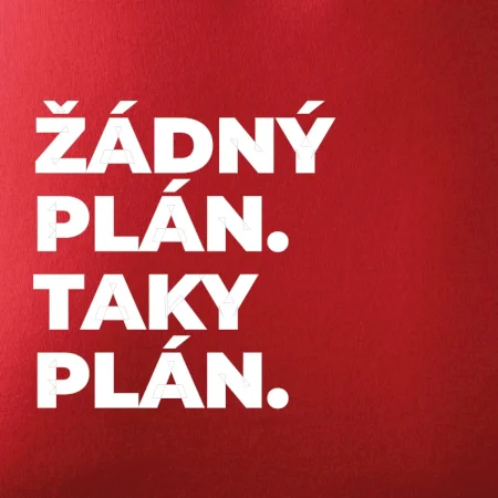 ŽÁDNÝ PLÁN. TAKY PLÁN.