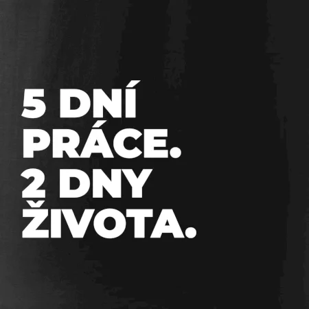 5 DNÍ PRÁCE.  2 DNY ŽIVOTA.