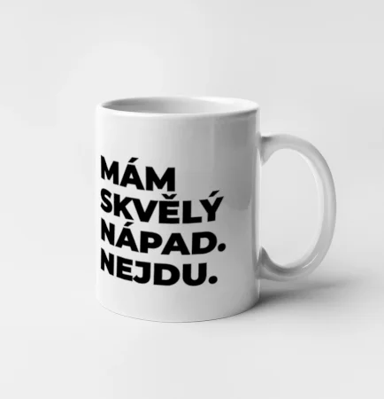 MÁM SKVĚLÝ NÁPAD. NEJDU.