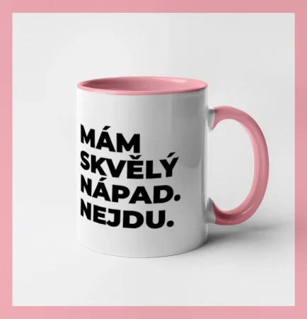 MÁM SKVĚLÝ NÁPAD. NEJDU.