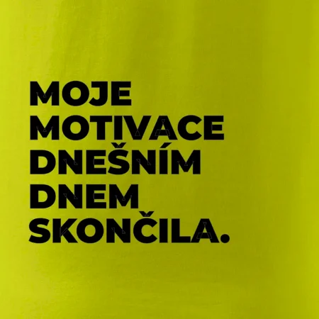 MOJE MOTIVACE DNEŠNÍM DNEM SKONČILA.