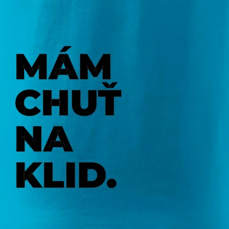 MÁM CHUŤ NA KLID.