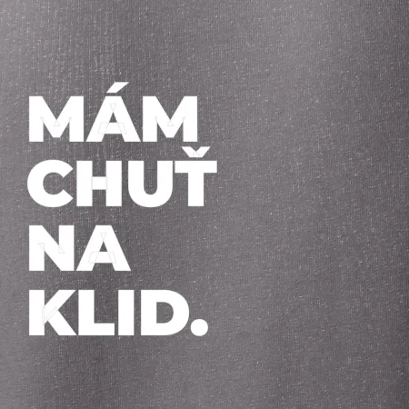 MÁM CHUŤ NA KLID.