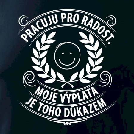 Pracuju pro radost. moje výplata je toho důkazem