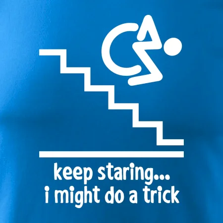 Keep staring i might do a trick