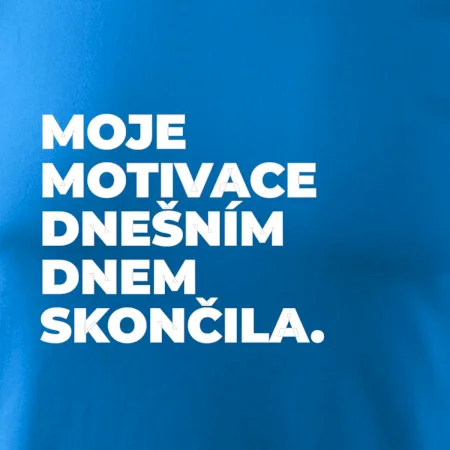 MOJE MOTIVACE DNEŠNÍM DNEM SKONČILA.