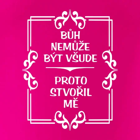 Bůh nemůže být všude, proto stvořil mě