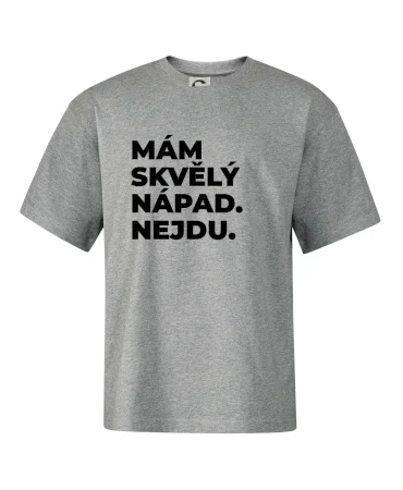 MÁM SKVĚLÝ NÁPAD. NEJDU.