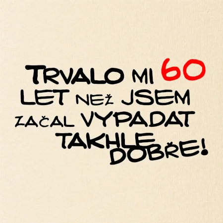 Trvalo mi 60 let než jsem začal vypadat takhle dobře