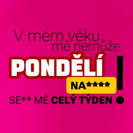 V mém věku mě nemůže pondělí nas****