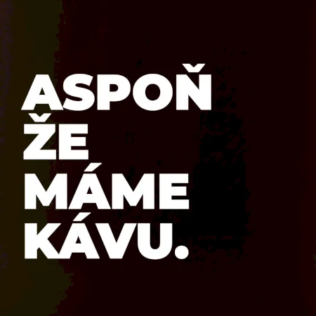 ASPOŇ ŽE MÁME KÁVU.